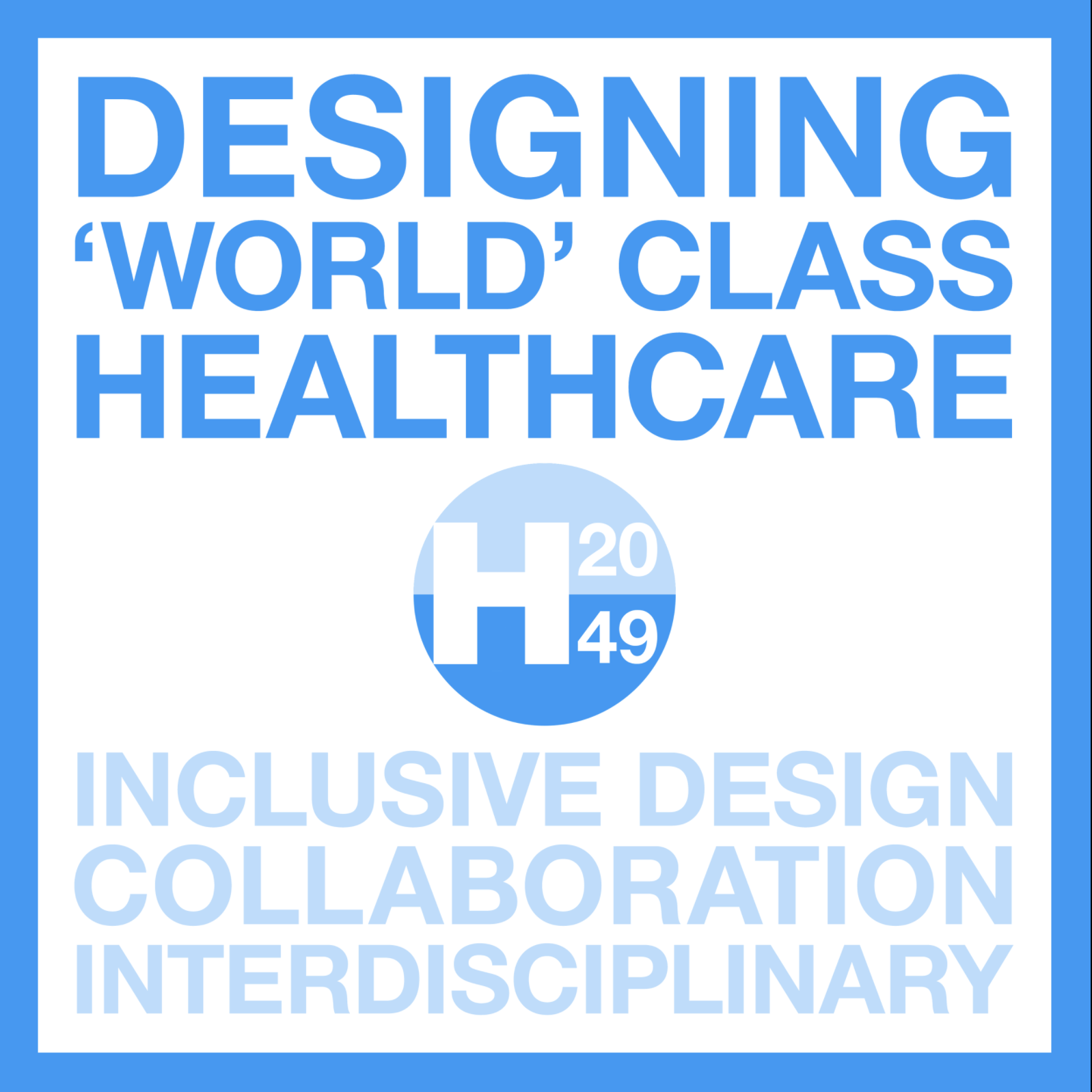 Flyer showing the text Designing World Class Healthcare H2049 Inclusive Design Collaboration Interdisciplinary